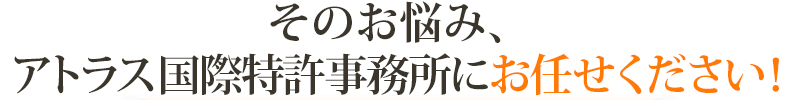 その悩み、アトラス国際特許事務所にお任せください！